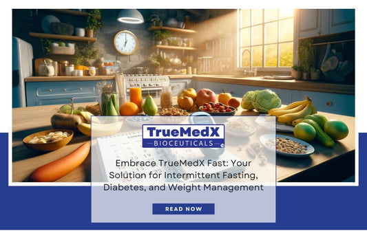 Embrace TrueMedX Fast: Your Solution for Intermittent Fasting, Diabetes, and Weight Management - TrueMedX Bioceuticals