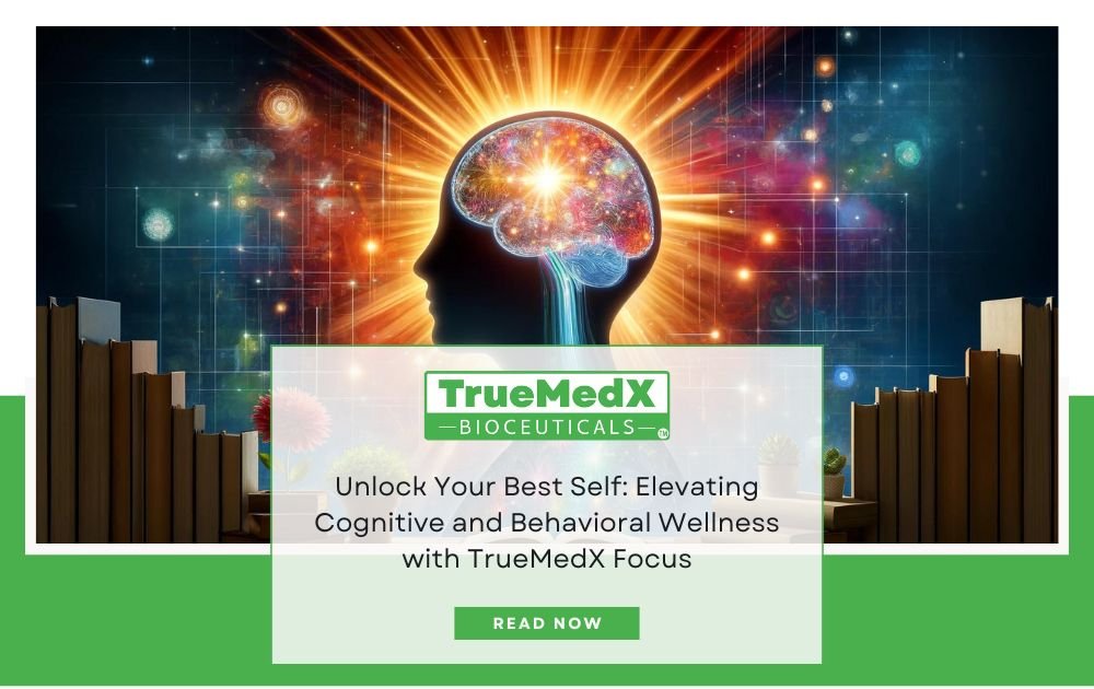 Unlock Your Best Self: Elevating Cognitive and Behavioral Wellness with TrueMedX Focus - TrueMedX Bioceuticals
